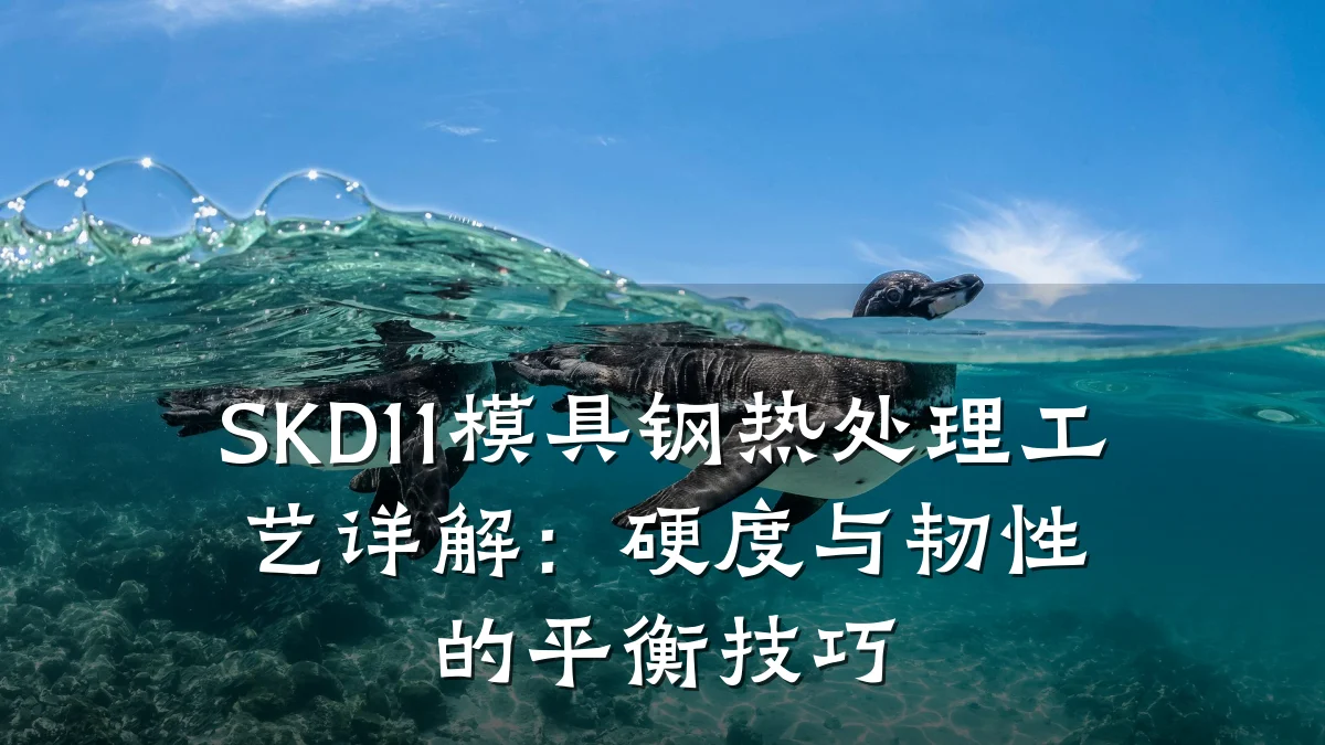 SKD11模具钢热处理工艺详解：硬度与韧性的平衡技巧