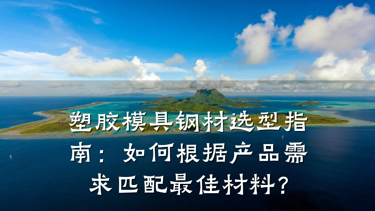 塑胶模具钢材选型指南:如何根据产品需求匹配最佳材料?