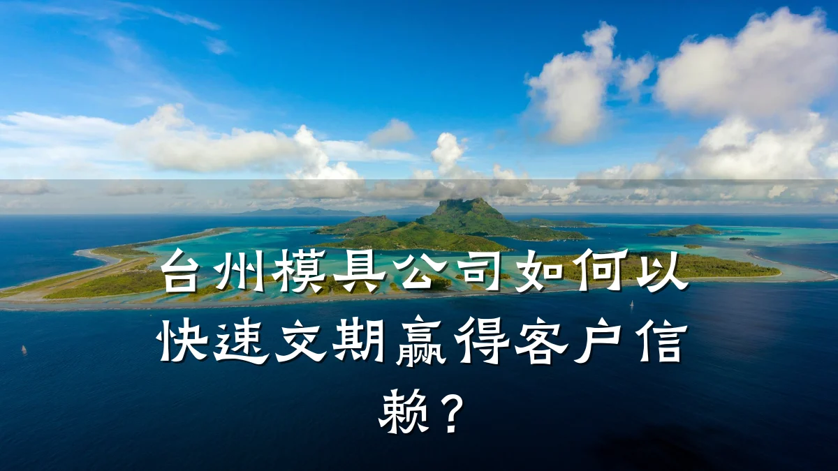 台州模具公司如何以快速交期赢得客户信赖?
