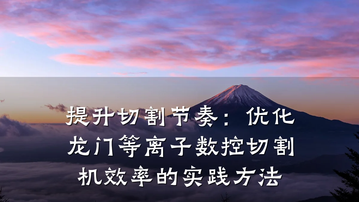 提升切割节奏:优化龙门等离子数控切割机效率的实践方法