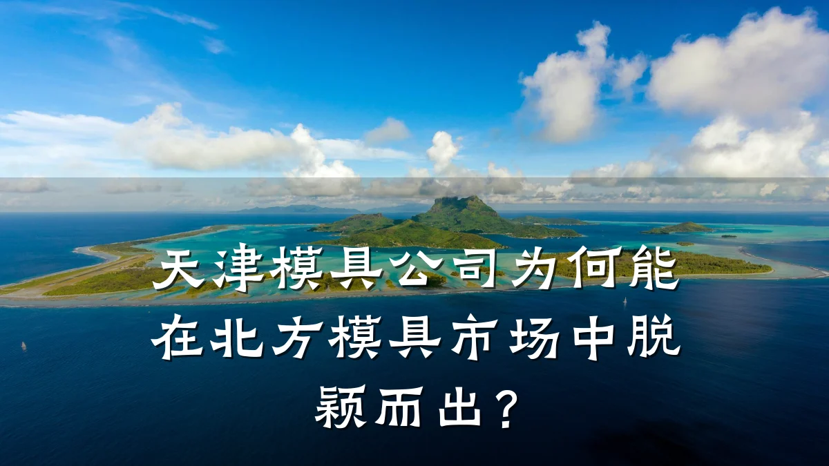 天津模具公司为何能在北方模具市场中脱颖而出?