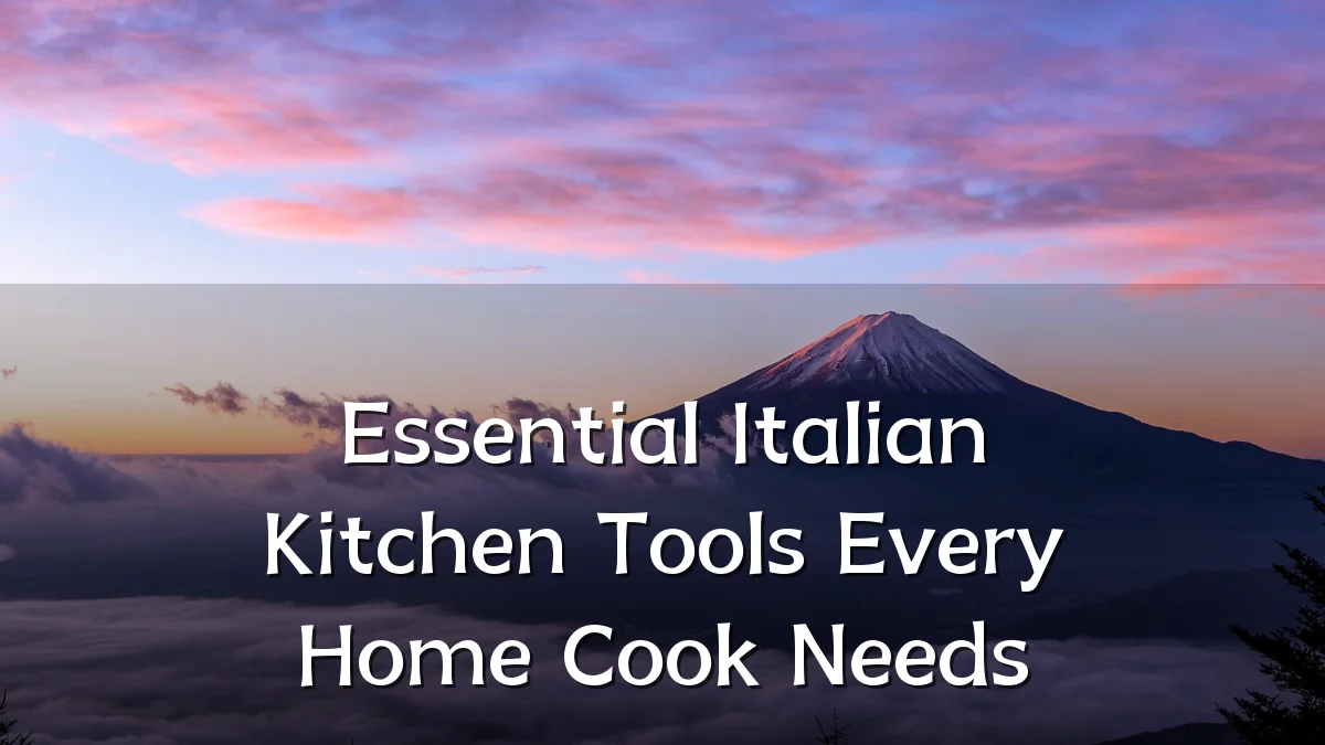 Essential Italian Kitchen Tools Every Home Cook Needs