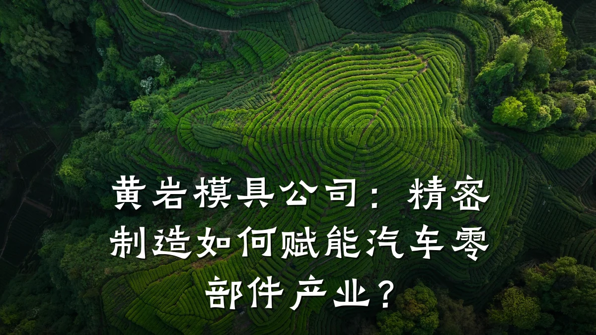 黄岩模具公司:精密制造如何赋能汽车零部件产业?