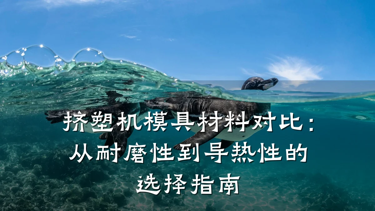挤塑机模具材料对比:从耐磨性到导热性的选择指南
