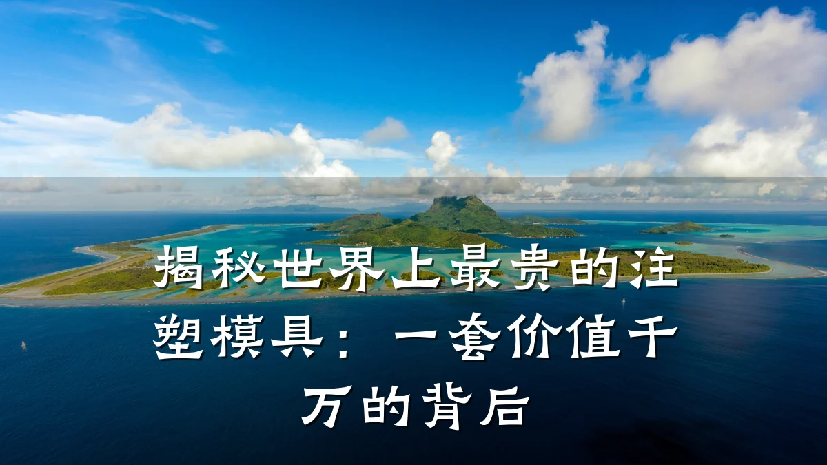 揭秘世界上最贵的注塑模具:一套价值千万的背后