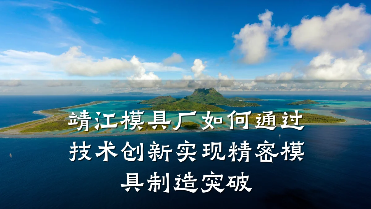 靖江模具厂如何通过技术创新实现精密模具制造突破