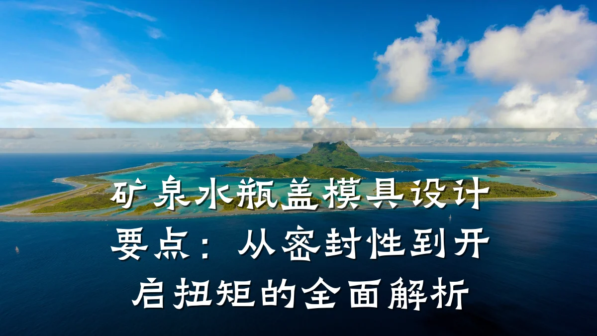 矿泉水瓶盖模具设计要点:从密封性到开启扭矩的全面解析