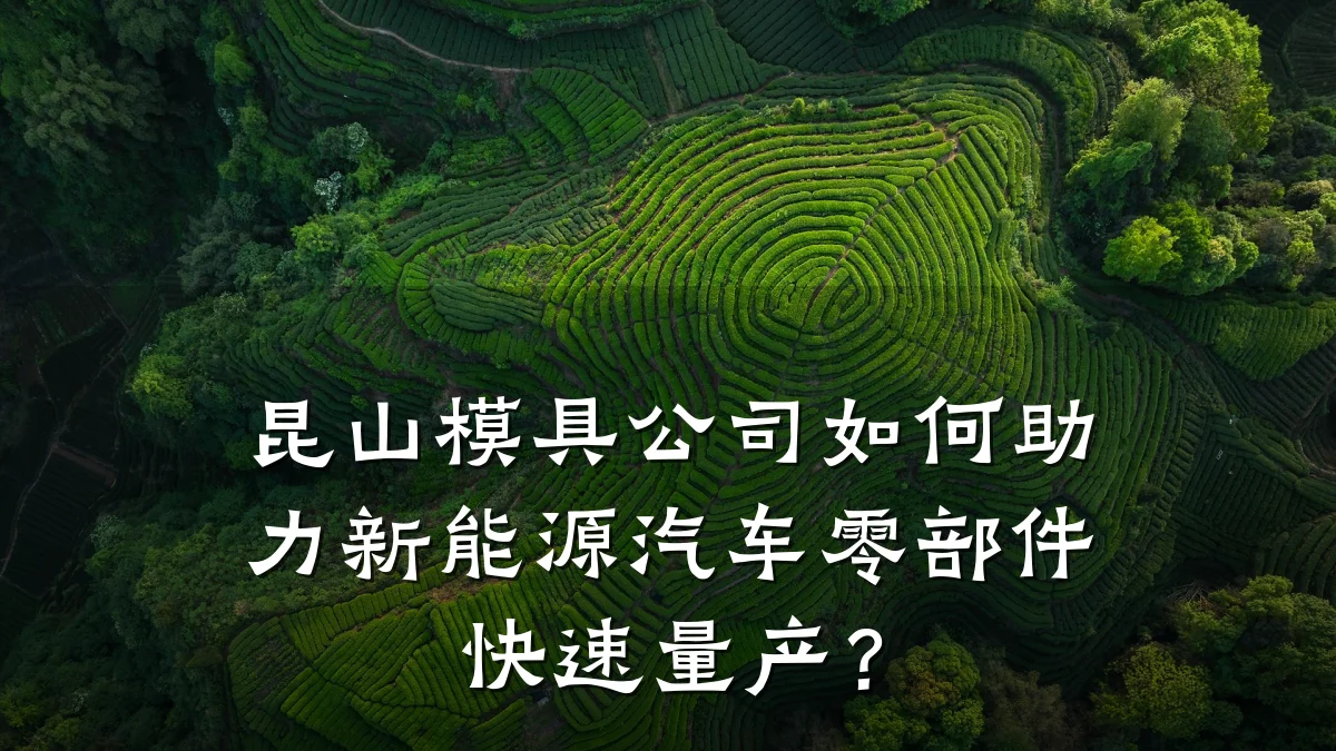 昆山模具公司如何助力新能源汽车零部件快速量产?