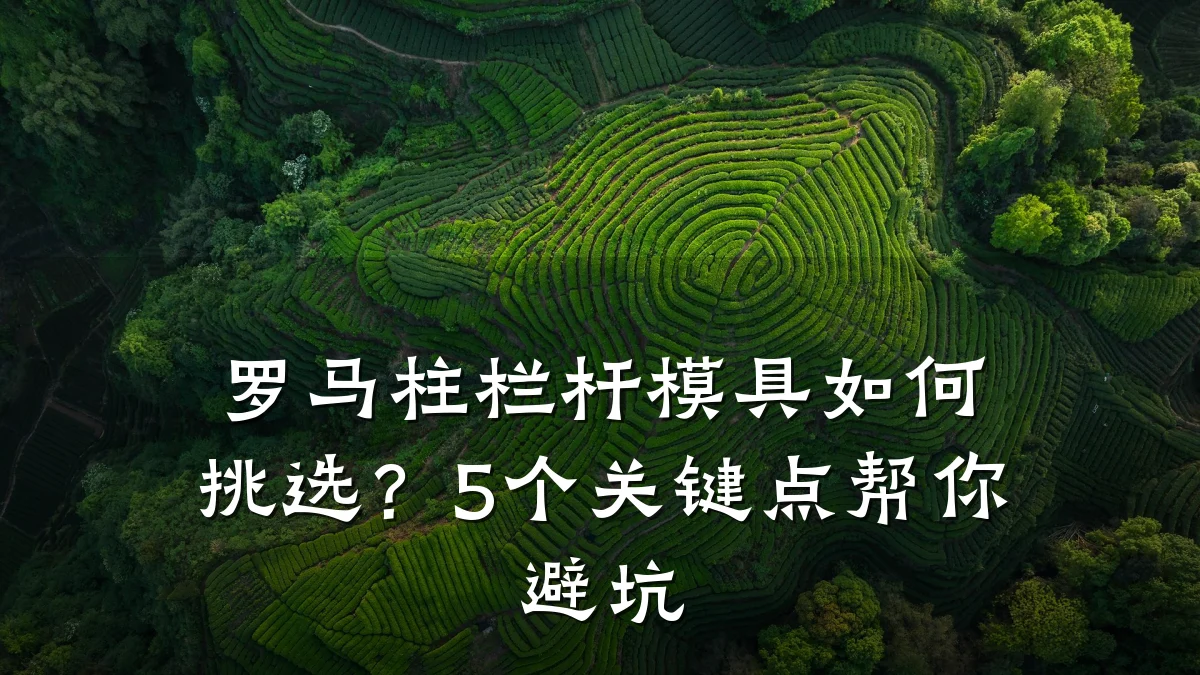 罗马柱栏杆模具如何挑选?5个关键点帮你避坑