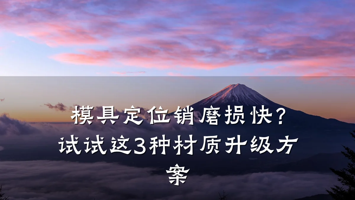模具定位销磨损快?试试这3种材质升级方案