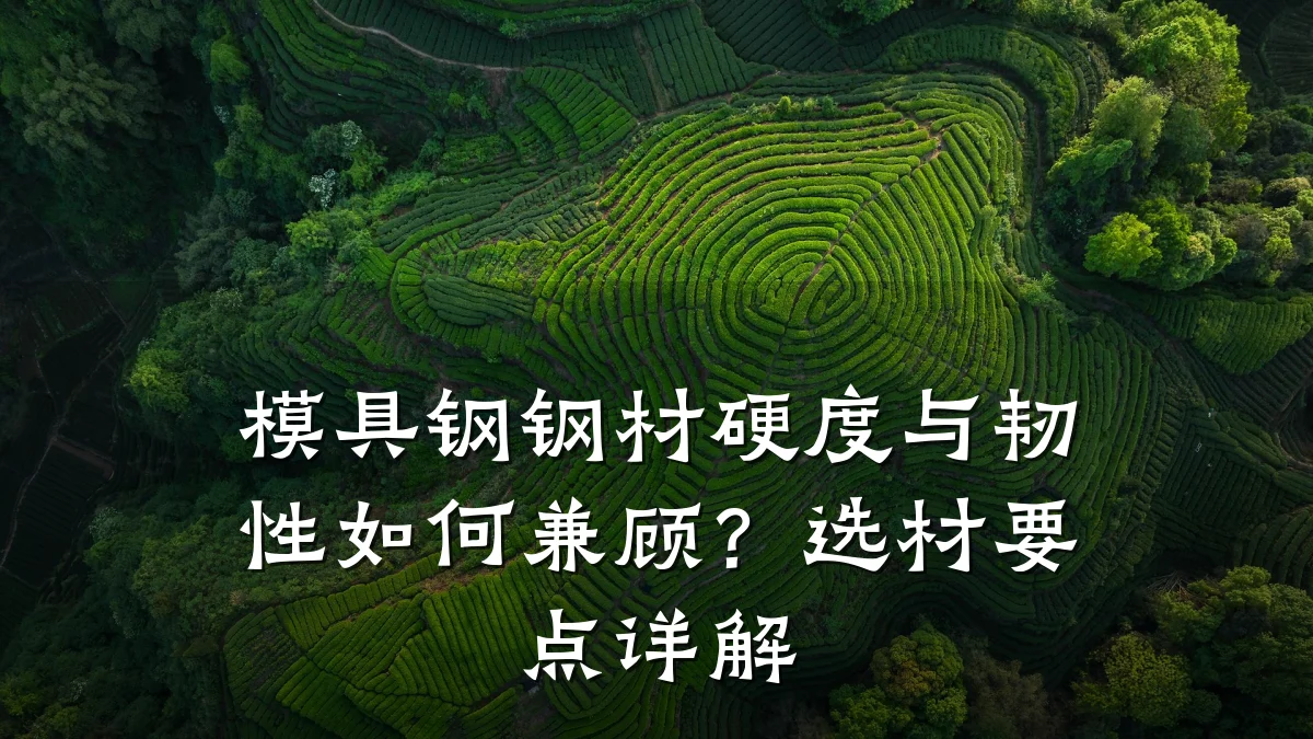 模具钢钢材硬度与韧性如何兼顾?选材要点详解