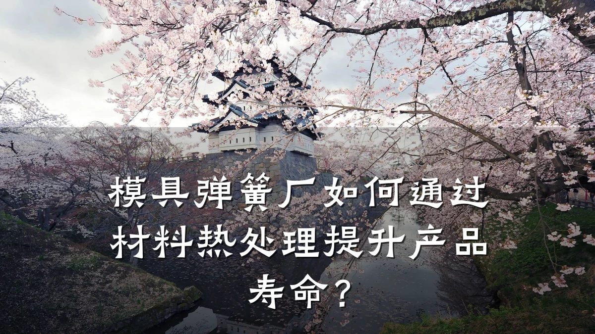 模具弹簧厂如何通过材料热处理提升产品寿命?