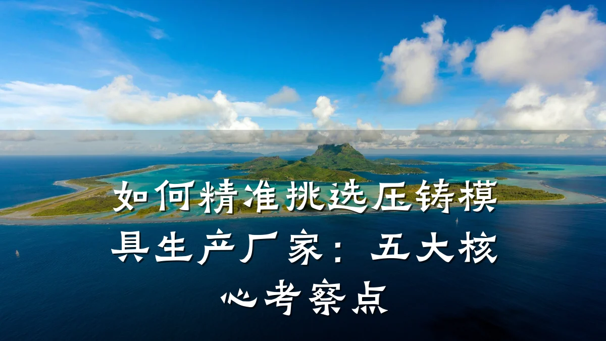 如何精准挑选压铸模具生产厂家:五大核心考察点