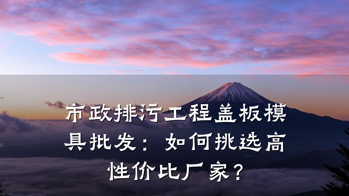 市政排污工程盖板模具批发:如何挑选高性价比厂家?