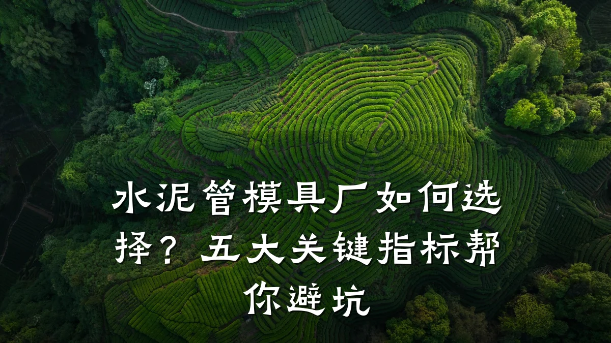 水泥管模具厂如何选择?五大关键指标帮你避坑
