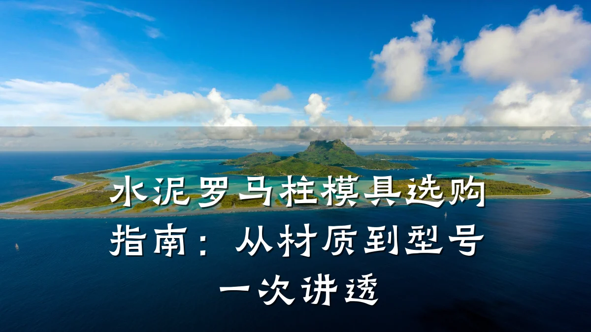 水泥罗马柱模具选购指南:从材质到型号一次讲透