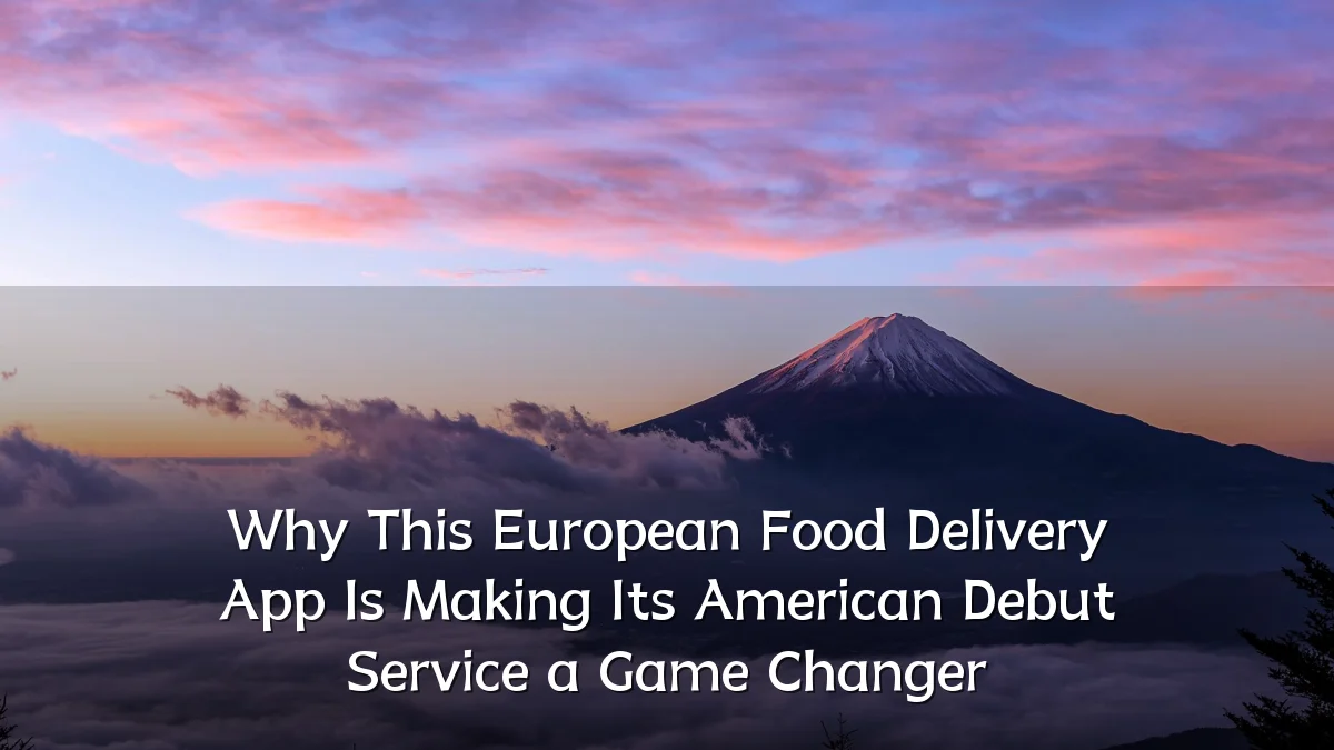 Why This European Food Delivery App Is Making Its American Debut Service a Game Changer