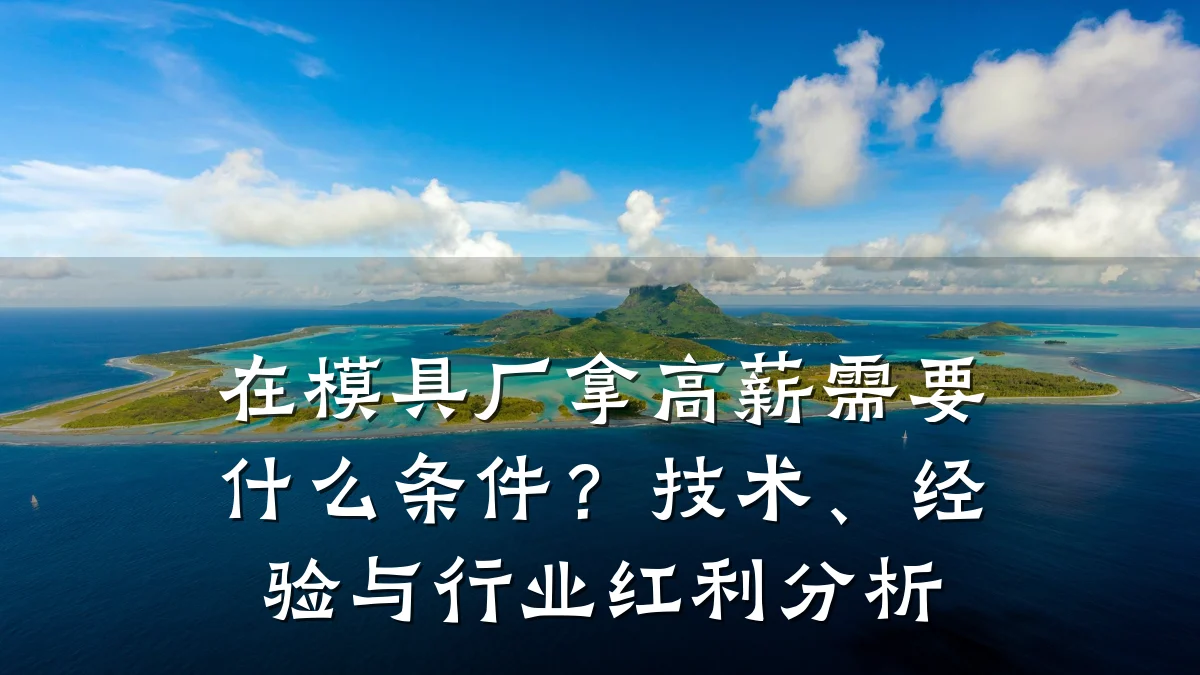 在模具厂拿高薪需要什么条件？技术、经验与行业红利分析