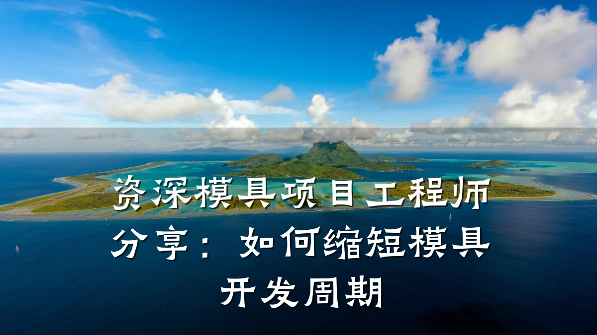 资深模具项目工程师分享:如何缩短模具开发周期
