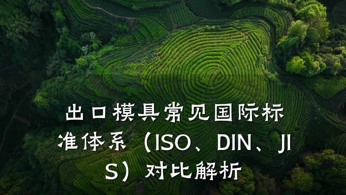 出口模具常见国际标准体系(ISO、DIN、JIS)对比解析