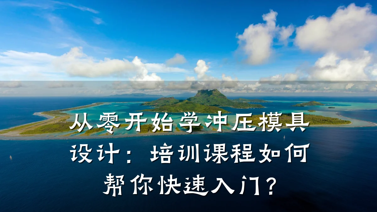 从零开始学冲压模具设计:培训课程如何帮你快速入门?