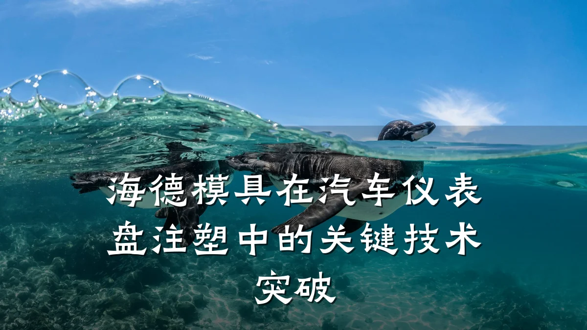 海德模具在汽车仪表盘注塑中的关键技术突破