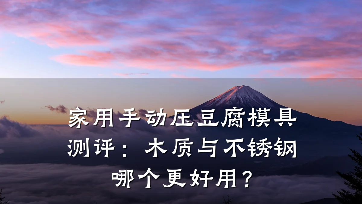家用手动压豆腐模具测评:木质与不锈钢哪个更好用?