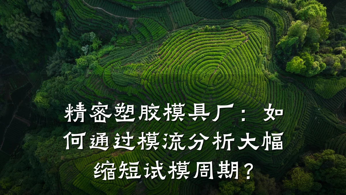 精密塑胶模具厂:如何通过模流分析大幅缩短试模周期?