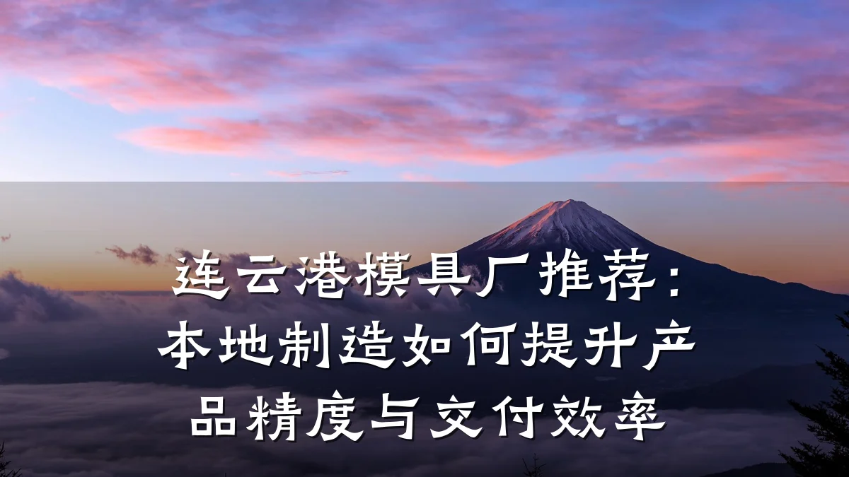 连云港模具厂推荐:本地制造如何提升产品精度与交付效率