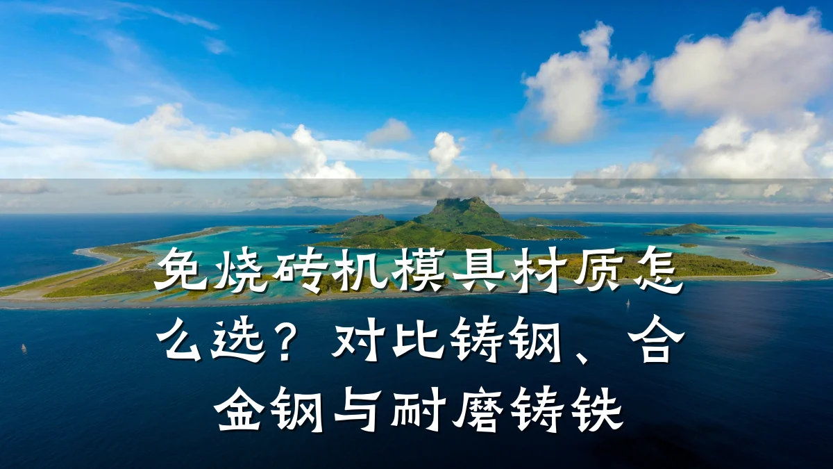 免烧砖机模具材质怎么选?对比铸钢、合金钢与耐磨铸铁