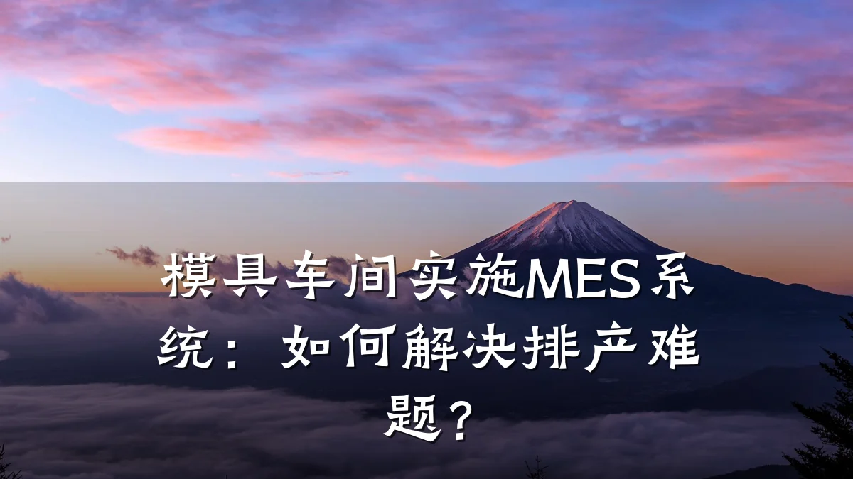 模具车间实施MES系统:如何解决排产难题?