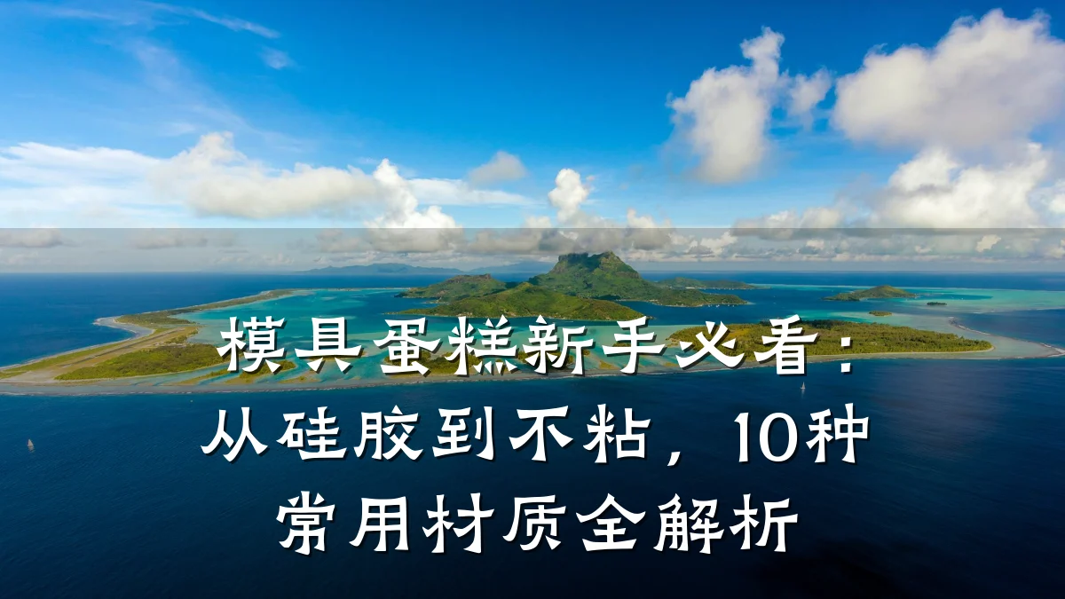 模具蛋糕新手必看:从硅胶到不粘,10种常用材质全解析
