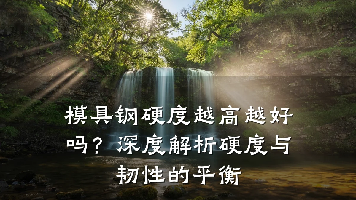 模具钢硬度越高越好吗?深度解析硬度与韧性的平衡