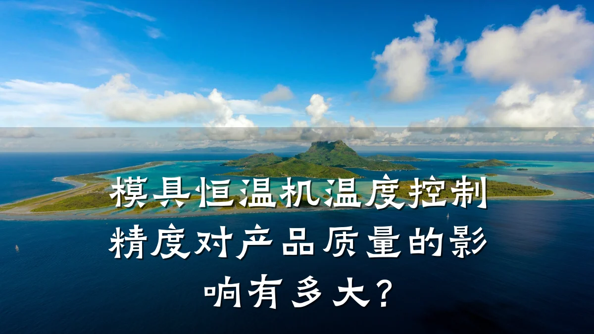 模具恒温机温度控制精度对产品质量的影响有多大?