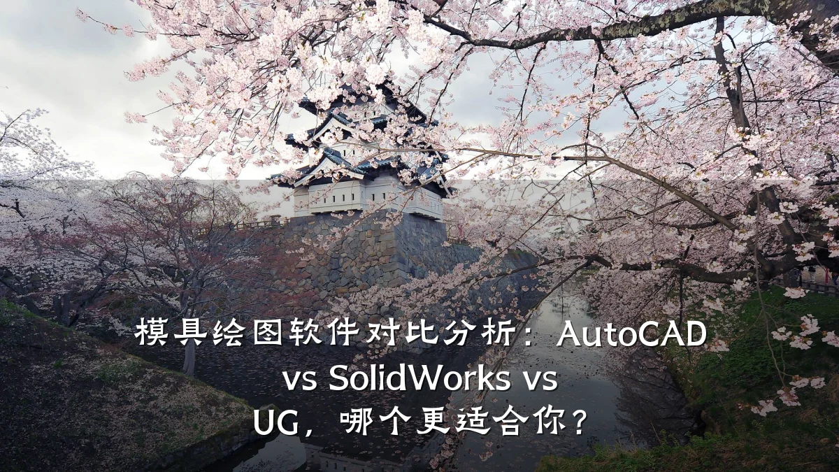 模具绘图软件对比分析:AutoCAD vs SolidWorks vs UG,哪个更适合你?