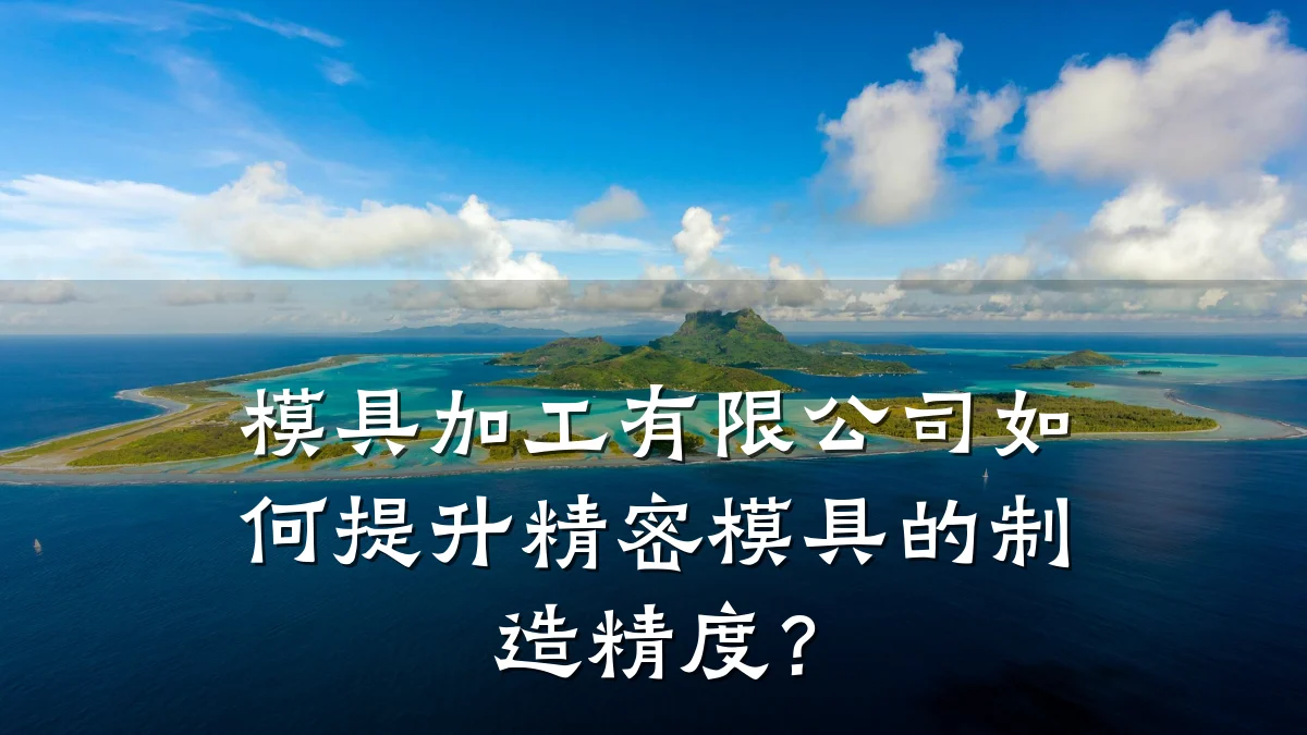 模具加工有限公司如何提升精密模具的制造精度?