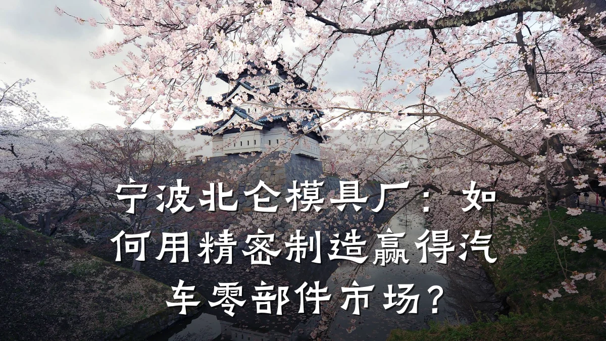 宁波北仑模具厂:如何用精密制造赢得汽车零部件市场?