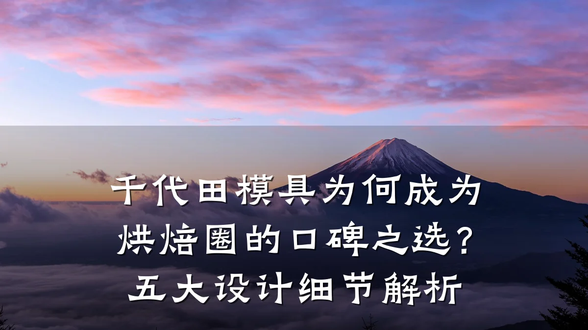 千代田模具为何成为烘焙圈的口碑之选?五大设计细节解析