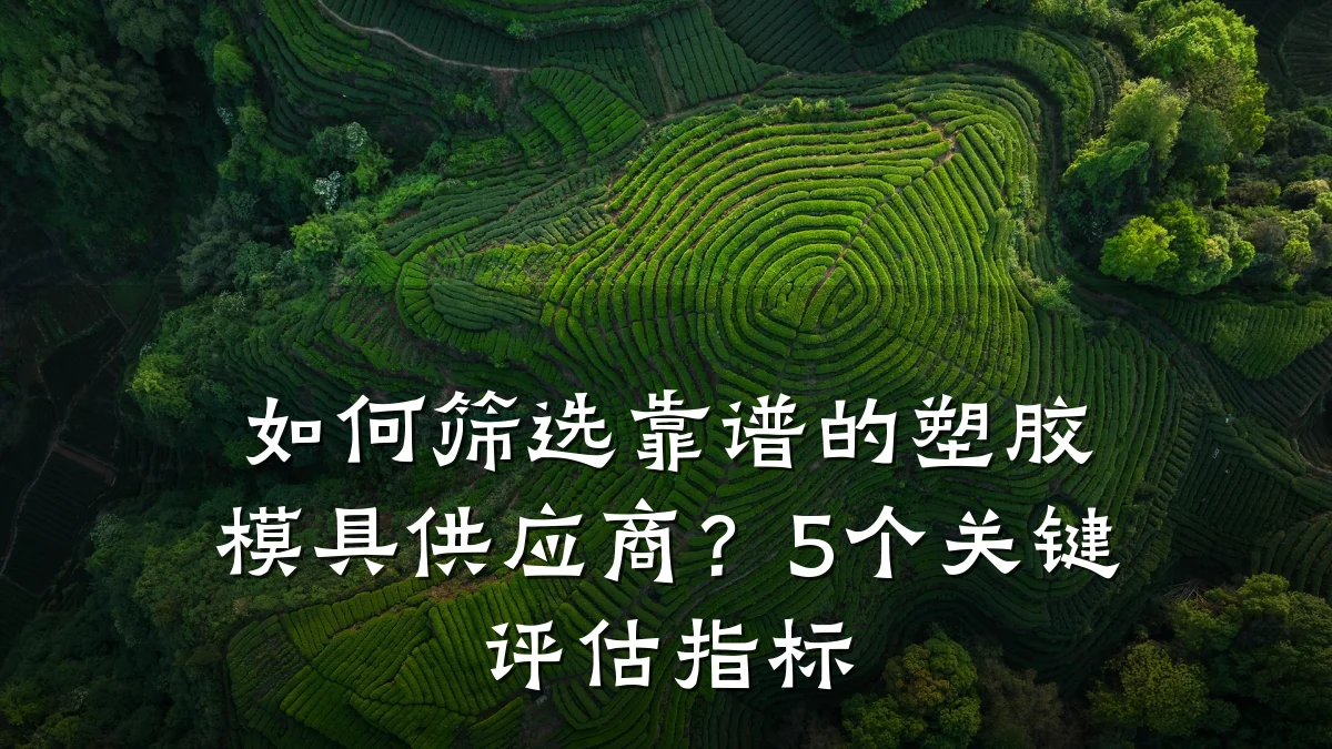 如何筛选靠谱的塑胶模具供应商？5个关键评估指标