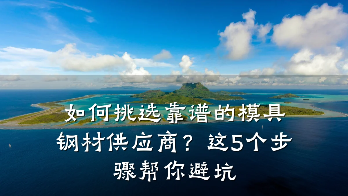 如何挑选靠谱的模具钢材供应商？这5个步骤帮你避坑