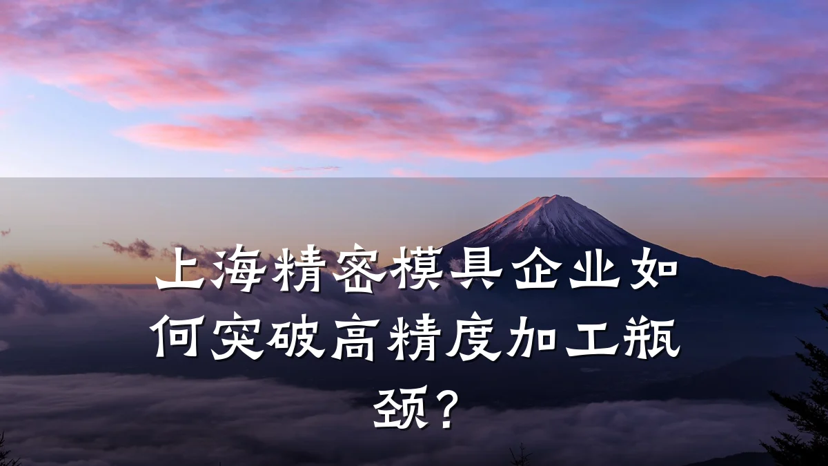 上海精密模具企业如何突破高精度加工瓶颈?