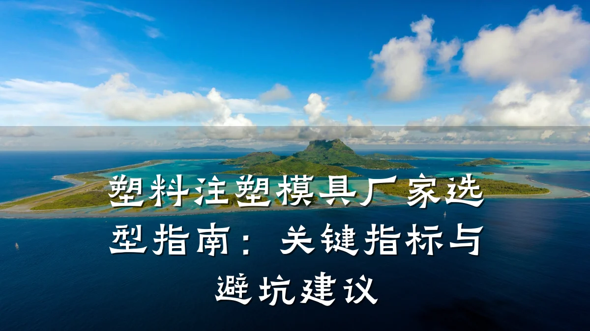 塑料注塑模具厂家选型指南:关键指标与避坑建议