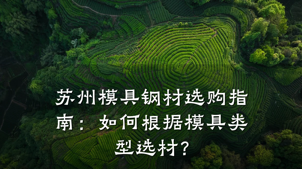 苏州模具钢材选购指南:如何根据模具类型选材?