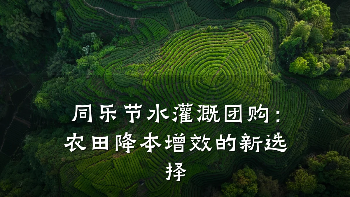 同乐节水灌溉团购:农田降本增效的新选择