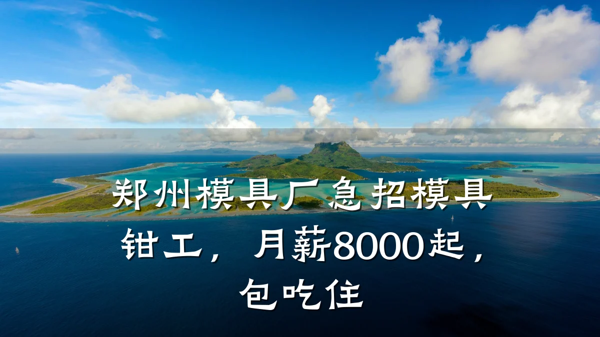 郑州模具厂急招模具钳工,月薪8000起,包吃住