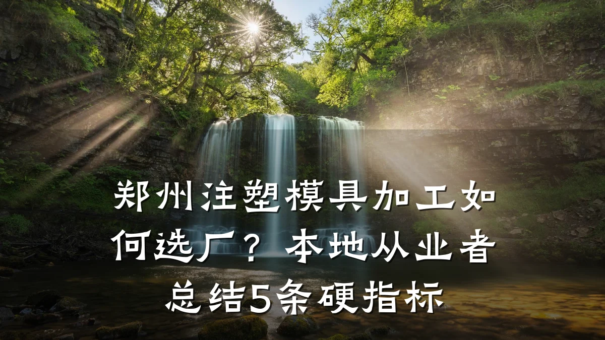 郑州注塑模具加工如何选厂？本地从业者总结5条硬指标