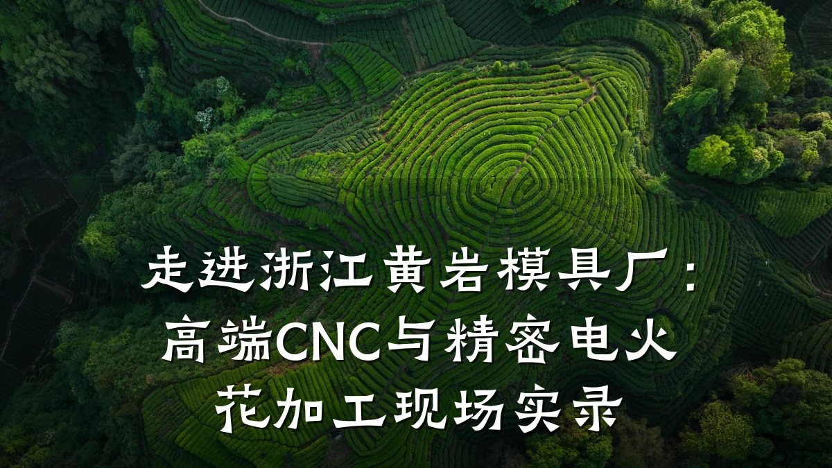 走进浙江黄岩模具厂：高端CNC与精密电火花加工现场实录