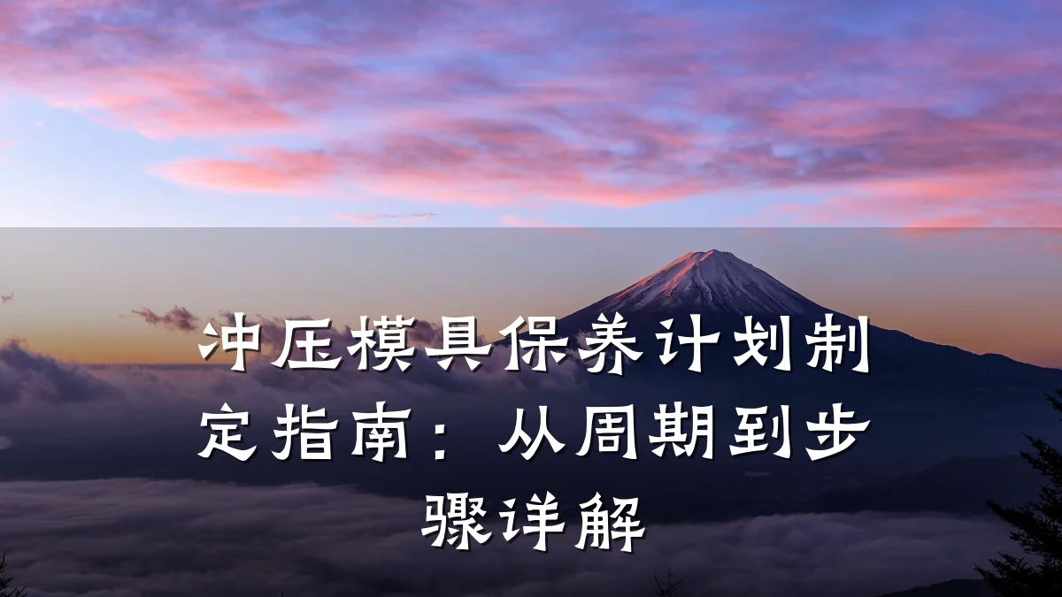 冲压模具保养计划制定指南：从周期到步骤详解