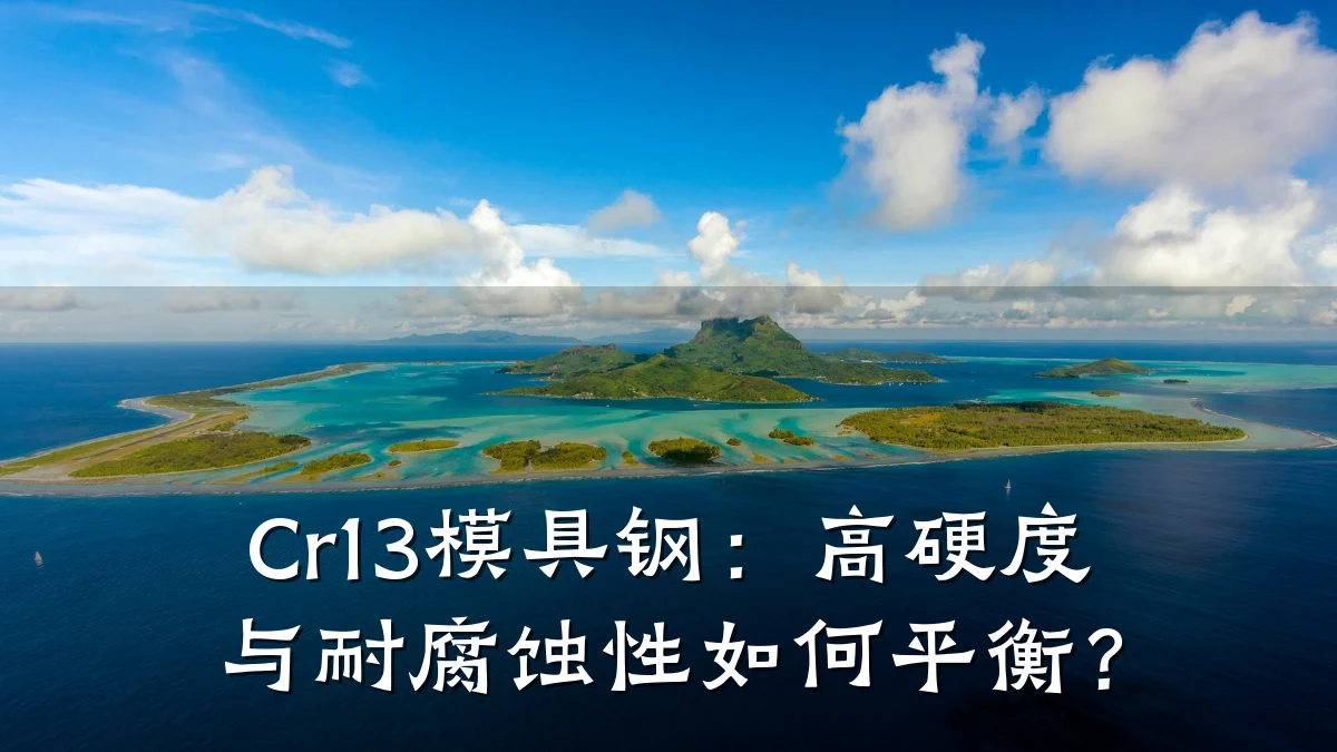 Cr13模具钢：高硬度与耐腐蚀性如何平衡？