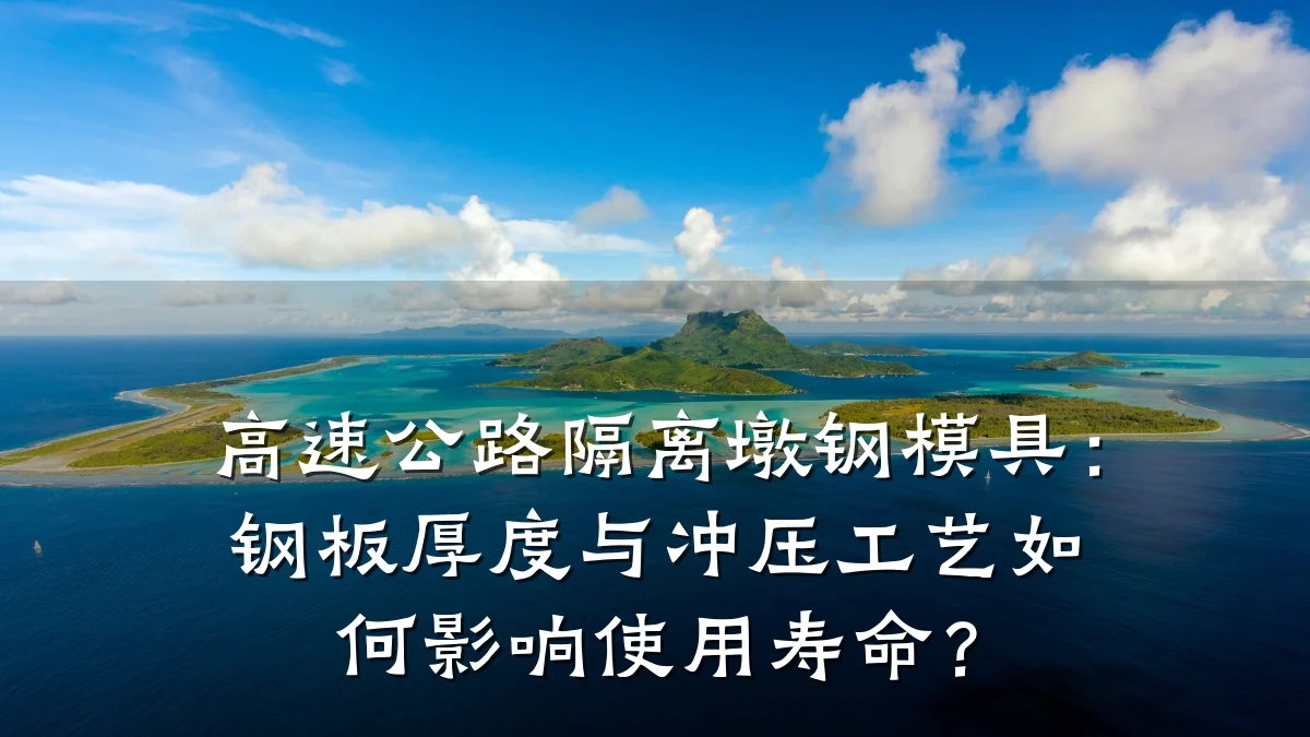 高速公路隔离墩钢模具：钢板厚度与冲压工艺如何影响使用寿命？